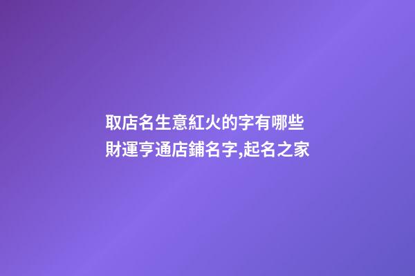 取店名生意紅火的字有哪些 財運亨通店鋪名字,起名之家-第1張-店鋪起名-玄機派